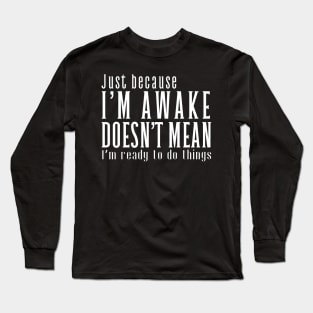 Just Because I'm Awake Doens't Mean I'm Ready To Do Things  Funny Sarcastic Shirt Long Sleeve T-Shirt